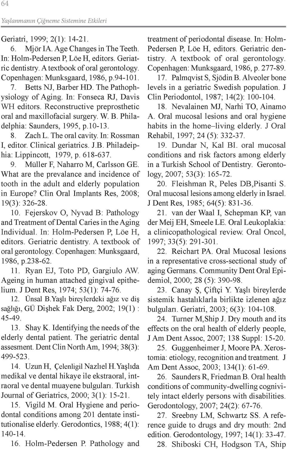 10-13. 8. Zach L. The oral cavity. In: Rossman I, editor. Clinical geriatrics. J.B. Philadeiphia: Lippincott, 1979, p. 618-637. 9. Müller F, Naharro M, Carlsson GE.