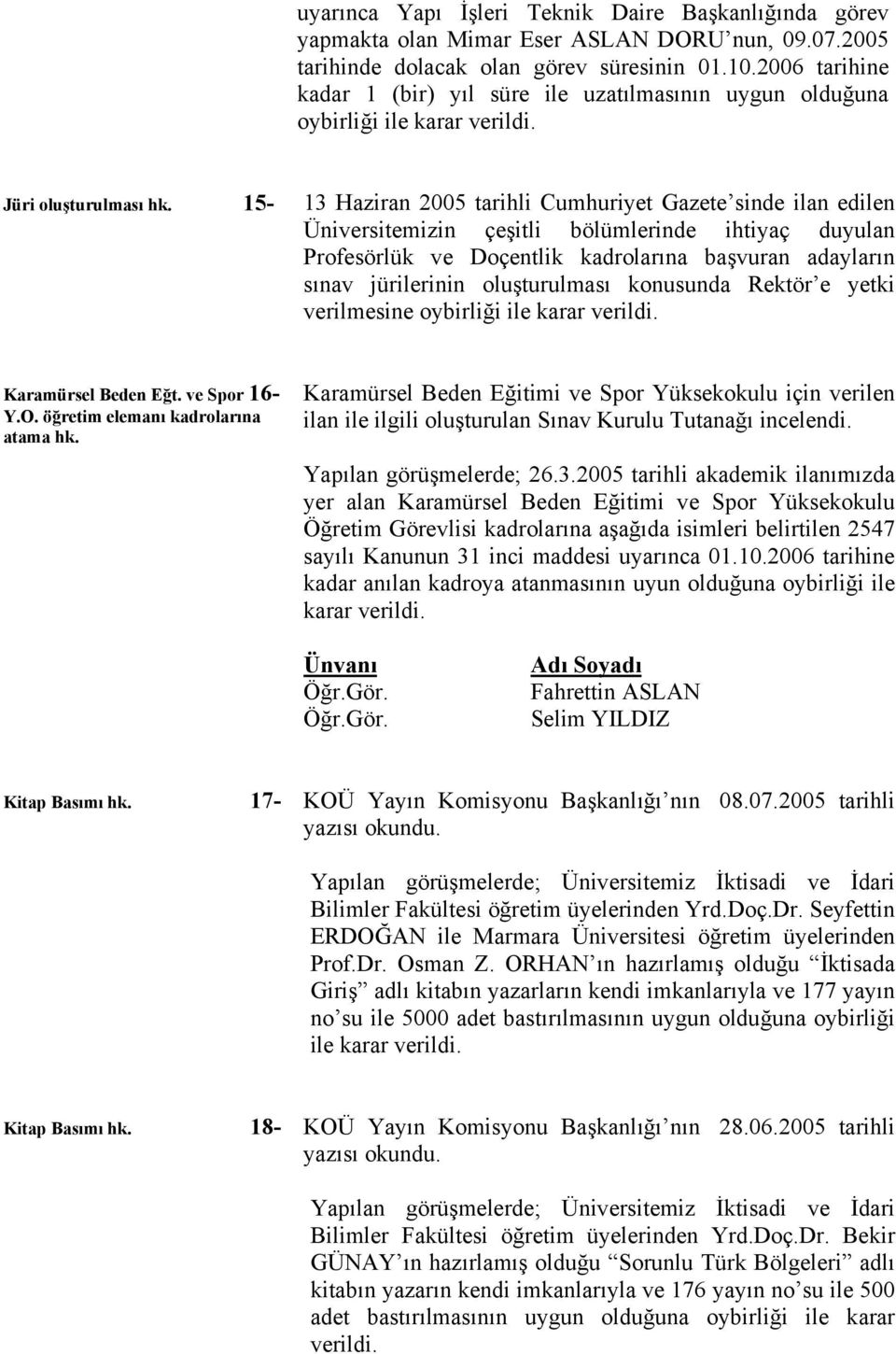15-13 Haziran 2005 tarihli Cumhuriyet Gazete sinde ilan edilen Üniversitemizin çeşitli bölümlerinde ihtiyaç duyulan Profesörlük ve Doçentlik kadrolarına başvuran adayların sınav jürilerinin