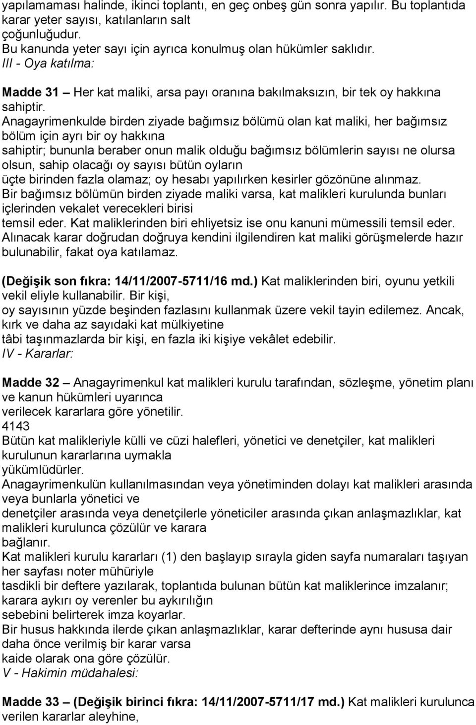 Anagayrimenkulde birden ziyade bağımsız bölümü olan kat maliki, her bağımsız bölüm için ayrı bir oy hakkına sahiptir; bununla beraber onun malik olduğu bağımsız bölümlerin sayısı ne olursa olsun,