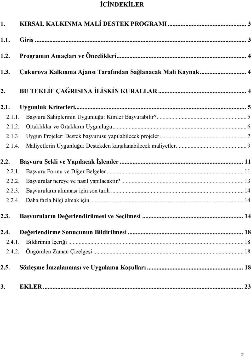 Uygun Projeler: Destek başvurusu yapılabilecek projeler... 7 2.1.4. Maliyetlerin Uygunluğu: Destekden karşılanabilecek maliyetler... 9 2.2. Başvuru Şekli ve Yapılacak İşlemler... 11 2.2.1. Başvuru Formu ve Diğer Belgeler.