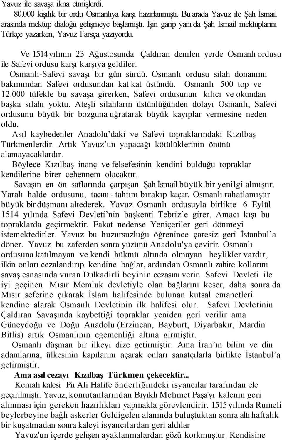 Osmanlı-Safevi savaşı bir gün sürdü. Osmanlı ordusu silah donanımı bakımından Safevi ordusundan kat kat üstündü. Osmanlı 500 top ve 12.