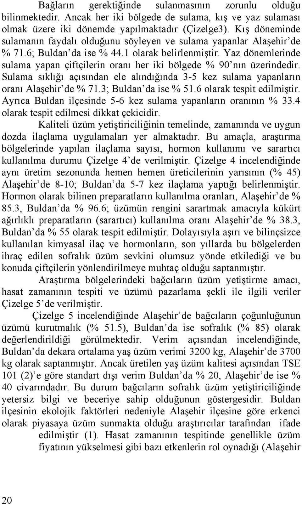 Yaz dönemlerinde sulama yapan çiftçilerin oranı her iki bölgede % 90 nın üzerindedir. Sulama sıklığı açısından ele alındığında 3-5 kez sulama yapanların oranı Alaşehir de % 71.3; Buldan da ise % 51.