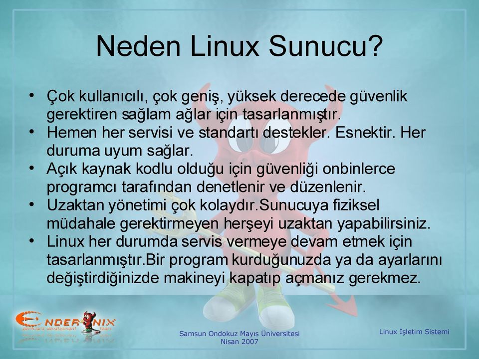 Açık kaynak kodlu olduğu için güvenliği onbinlerce programcı tarafından denetlenir ve düzenlenir. Uzaktan yönetimi çok kolaydır.