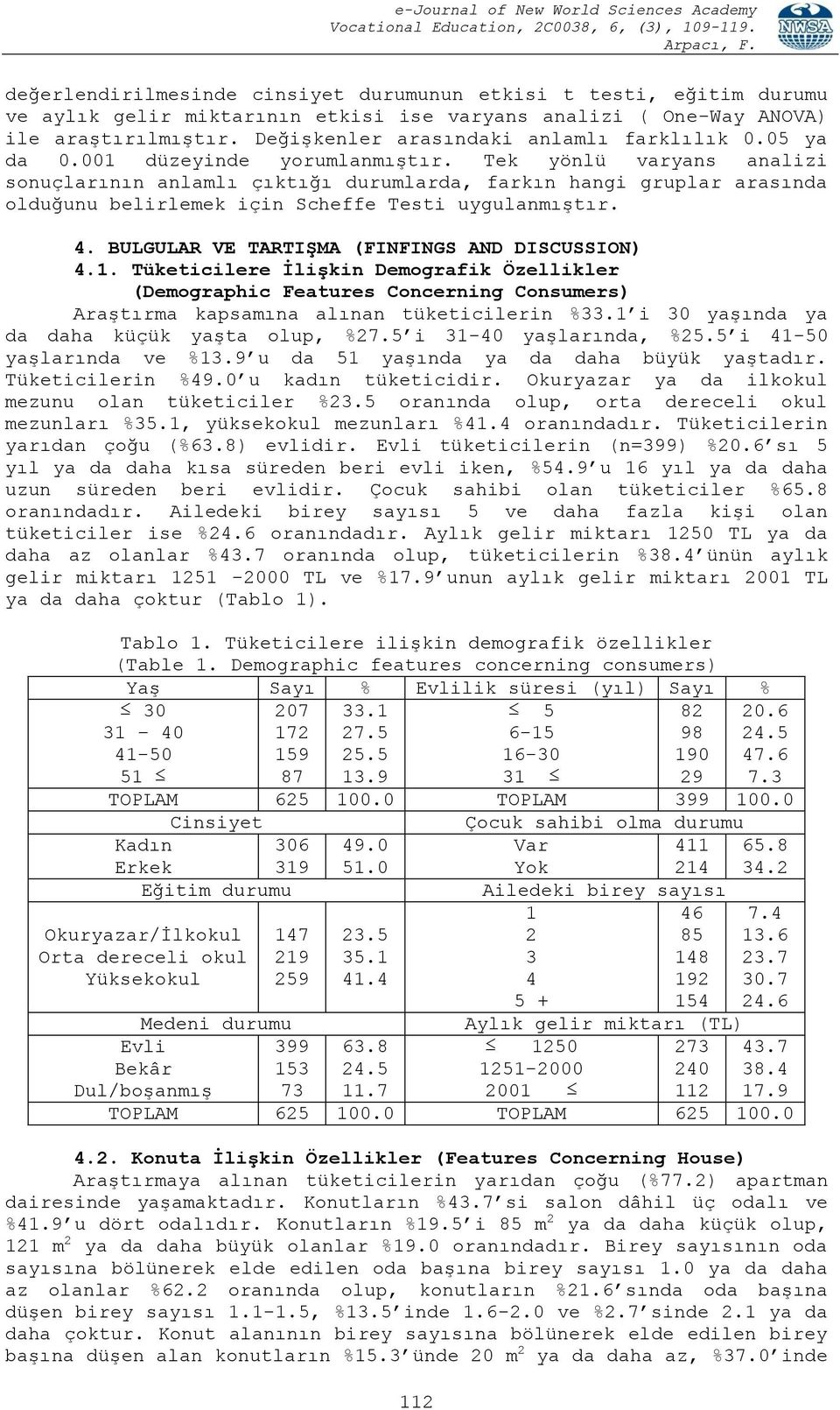 Tek yönlü varyans analizi sonuçlarının anlamlı çıktığı durumlarda, farkın hangi gruplar arasında olduğunu belirlemek için Scheffe Testi uygulanmıştır. 4.