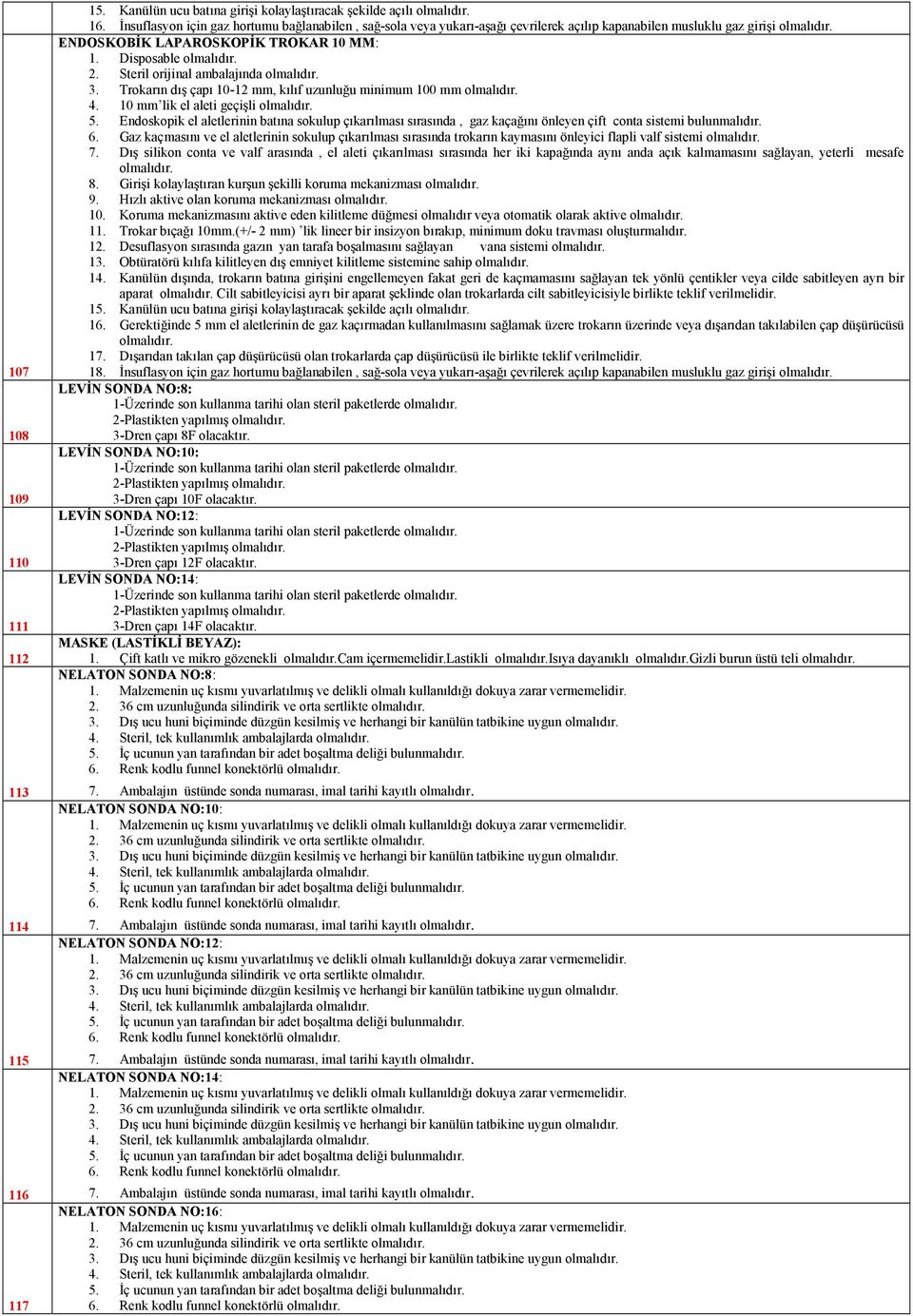 Steril orijinal ambalajında olmalıdır. 3. Trokarın dış çapı 10-12 mm, kılıf uzunluğu minimum 100 mm olmalıdır. 4. 10 mm lik el aleti geçişli olmalıdır. 5.