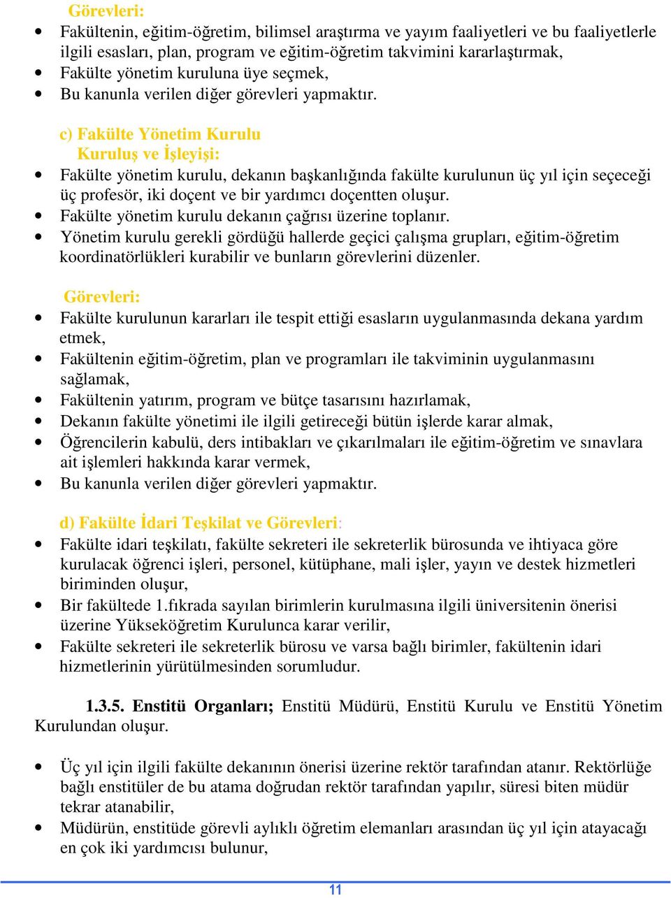 c) Fakülte Yönetim Kurulu Kuruluş ve Đşleyişi: Fakülte yönetim kurulu, dekanın başkanlığında fakülte kurulunun üç yıl için seçeceği üç profesör, iki doçent ve bir yardımcı doçentten oluşur.