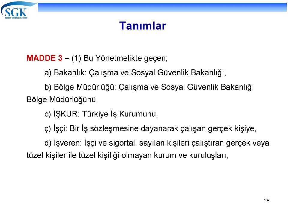 Kurumunu, ç) İşçi: Bir İş sözleşmesine dayanarak çalışan gerçek kişiye, d) İşveren: İşçi ve