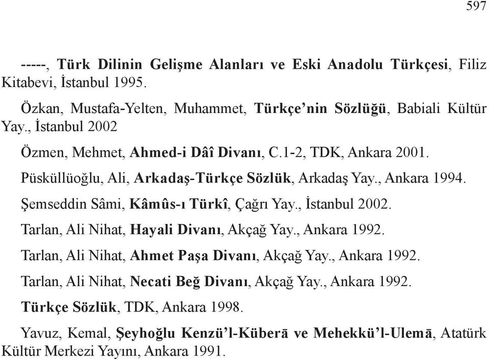 Şemseddin Sâmi, Kâmûs-ı Türkî, Çağrı Yay., İstanbul 2002. Tarlan, Ali Nihat, Hayali Divanı, Akçağ Yay., Ankara 1992. Tarlan, Ali Nihat, Ahmet Paşa Divanı, Akçağ Yay.