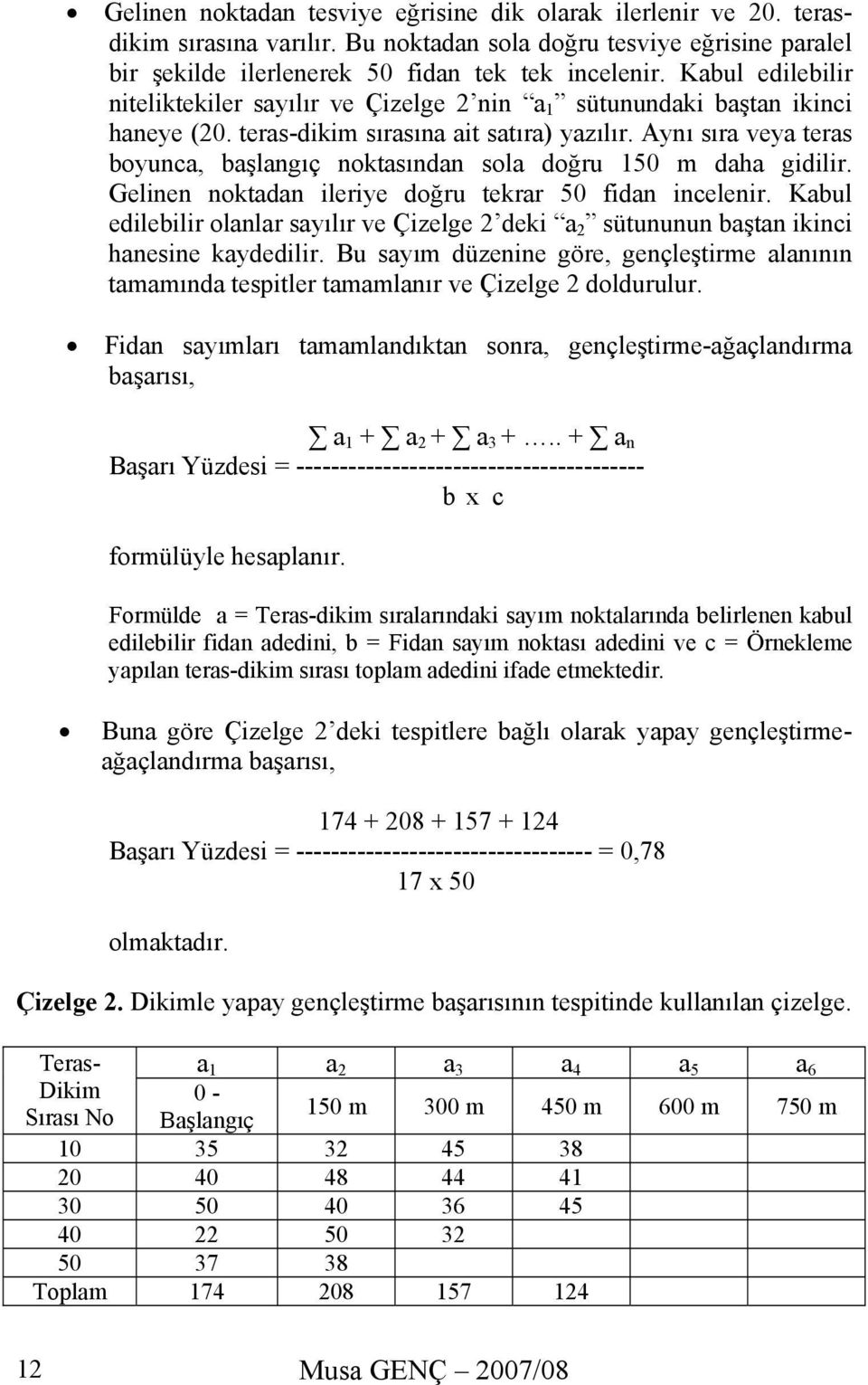 Aynı sıra veya teras boyunca, başlangıç noktasından sola doğru 150 m daha gidilir. Gelinen noktadan ileriye doğru tekrar 50 fidan incelenir.