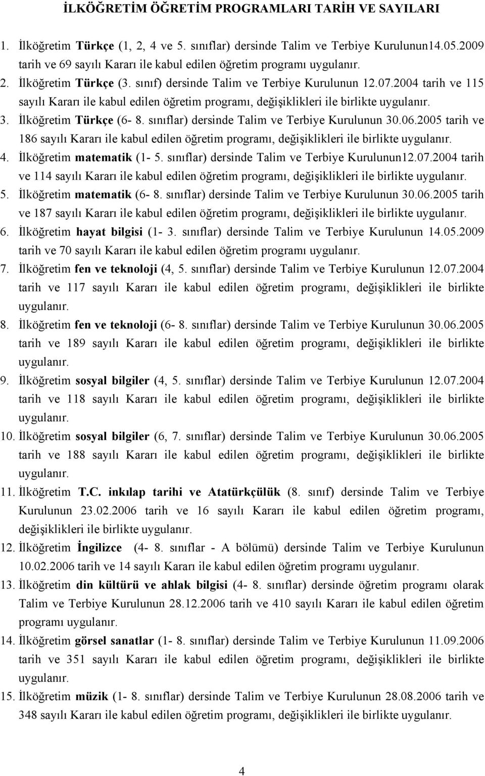 2004 tarih ve 115 sayılı Kararı ile kabul edilen öğretim programı, değişiklikleri ile birlikte 3. İlköğretim Türkçe (6-8. sınıflar) dersinde Talim ve Terbiye Kurulunun 30.06.