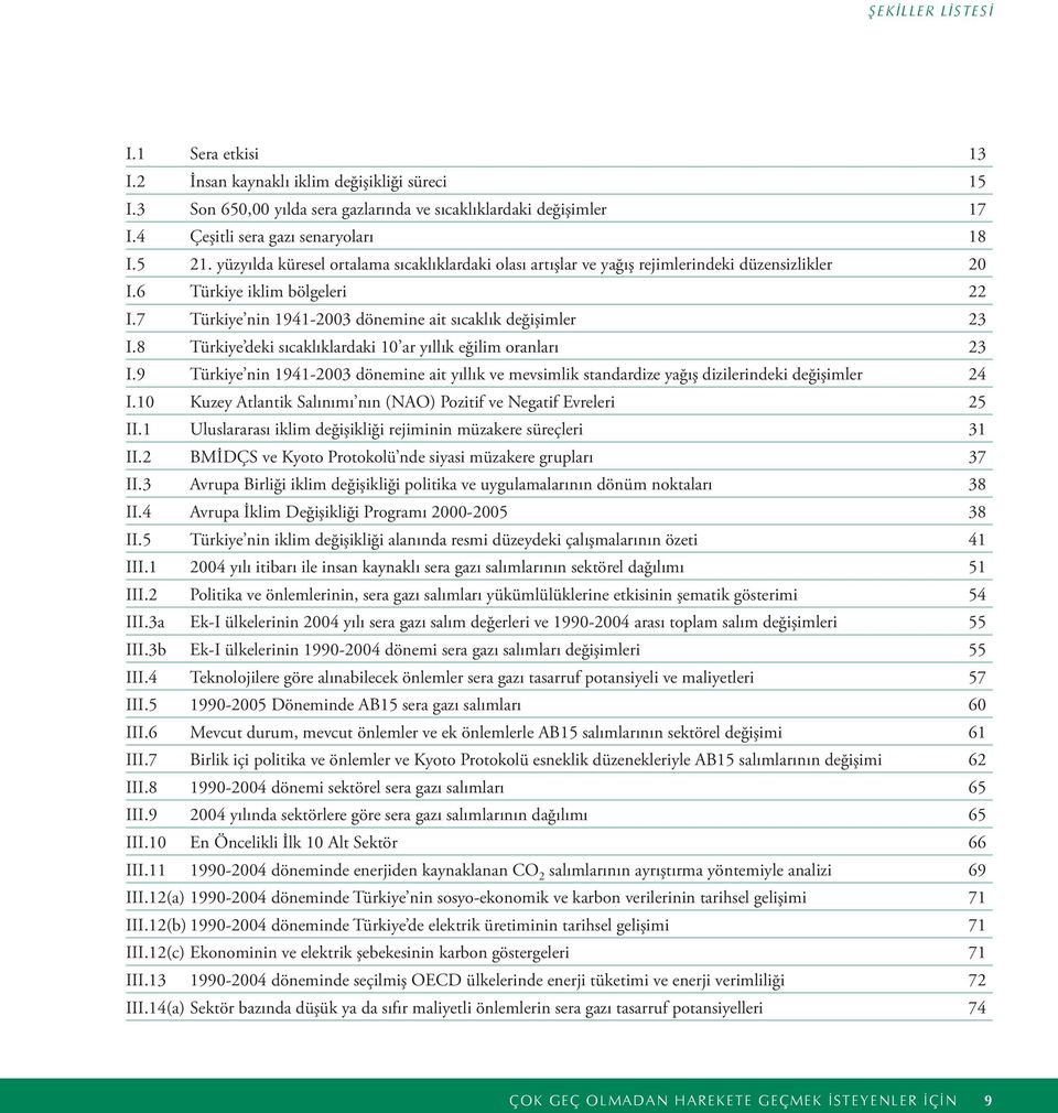 8 Türkiye deki sıcaklıklardaki 10 ar yıllık eğilim oranları 23 I.9 Türkiye nin 1941-2003 dönemine ait yıllık ve mevsimlik standardize yağış dizilerindeki değişimler 24 I.