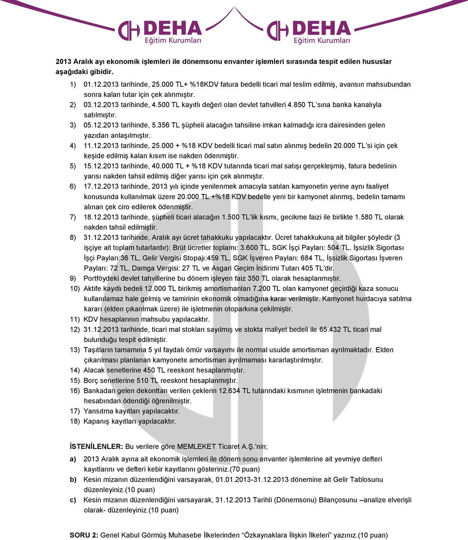 850 TL sına banka kanalıyla satılmıştır. 3) 05.12.2013 tarihinde, 5.356 TL şüpheli alacağın tahsiline imkan kalmadığı icra dairesinden gelen yazıdan anlaşılmıştır. 4) 11.12.2013 tarihinde, 25.