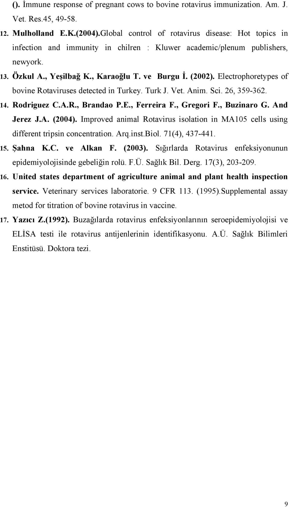Electrophoretypes of bovine Rotaviruses detected in Turkey. Turk J. Vet. Anim. Sci. 26, 359-362. 14. Rodriguez C.A.R., Brandao P.E., Ferreira F., Gregori F., Buzinaro G. And Jerez J.A. (2004).