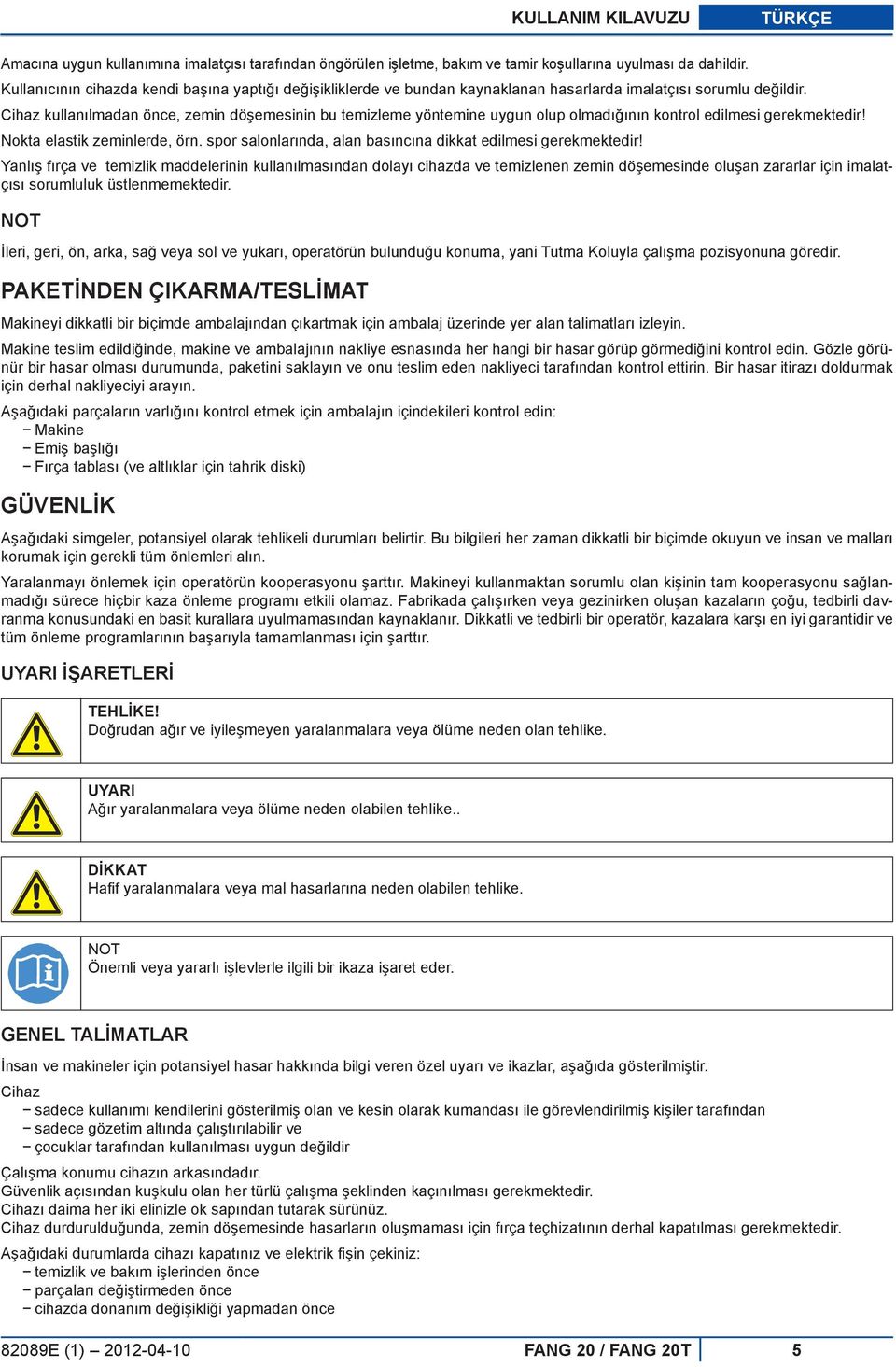 Cihaz kullanılmadan önce, zemin döşemesinin bu temizleme yöntemine uygun olup olmadığının kontrol edilmesi gerekmektedir! Nokta elastik zeminlerde, örn.