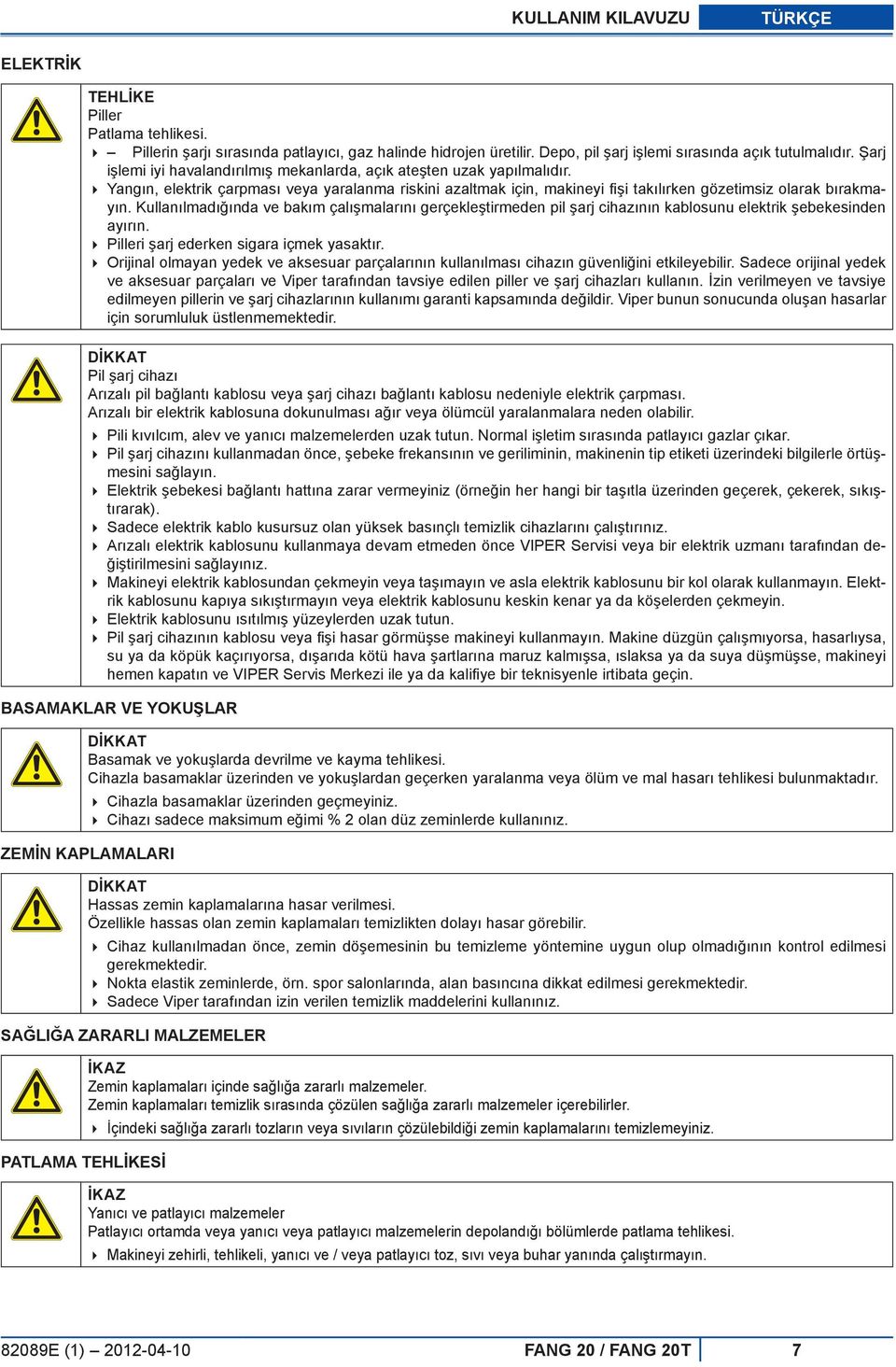 Kullanılmadığında ve bakım çalışmalarını gerçekleştirmeden pil şarj cihazının kablosunu elektrik şebekesinden ayırın. Pilleri şarj ederken sigara içmek yasaktır.