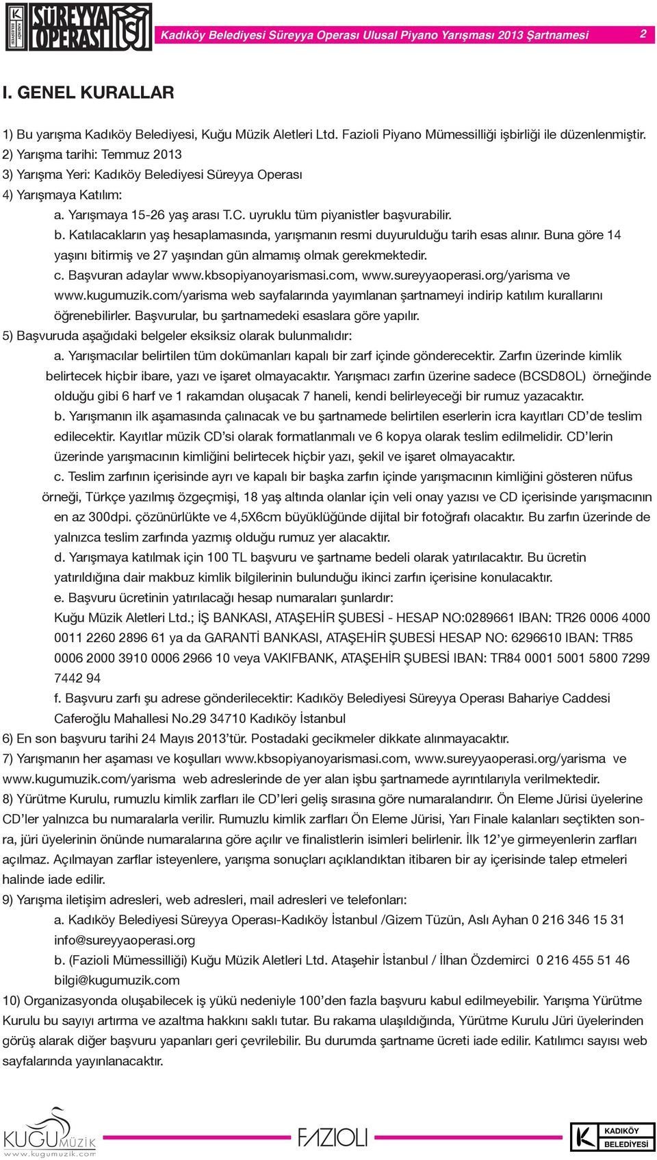 uyruklu tüm piyanistler başvurabilir. b. Katılacakların yaş hesaplamasında, yarışmanın resmi duyurulduğu tarih esas alınır. Buna göre 14 yaşını bitirmiş ve 27 yaşından gün almamış olmak gerekmektedir.