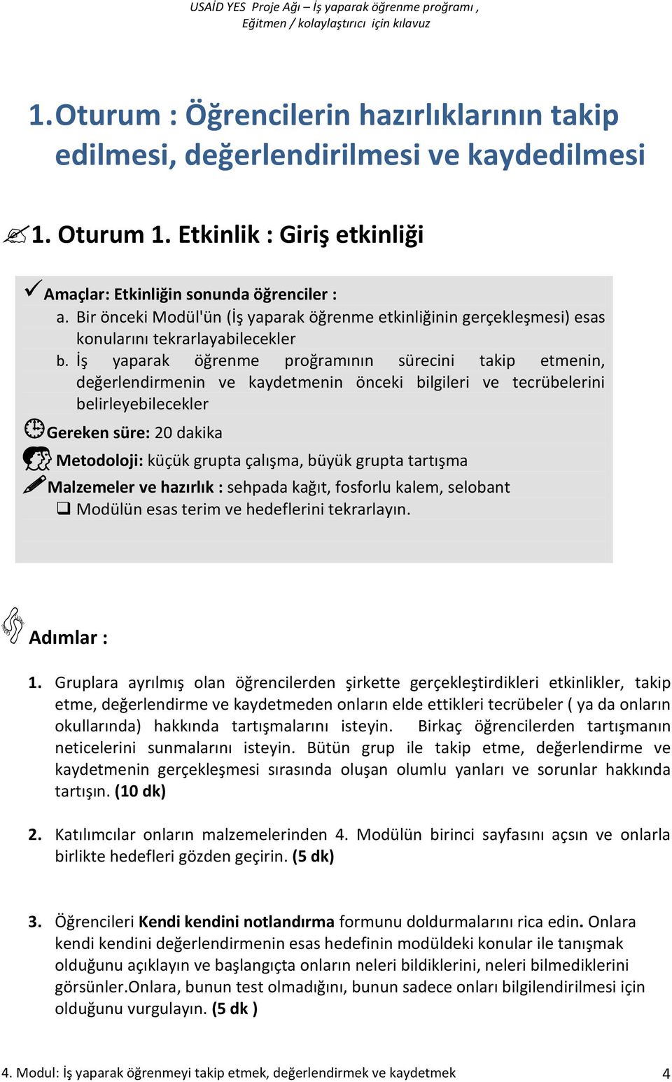 İş yaparak öğrenme proğramının sürecini takip etmenin, değerlendirmenin ve kaydetmenin önceki bilgileri ve tecrübelerini belirleyebilecekler Gereken süre: 20 dakika Metodoloji: küçük grupta çalışma,