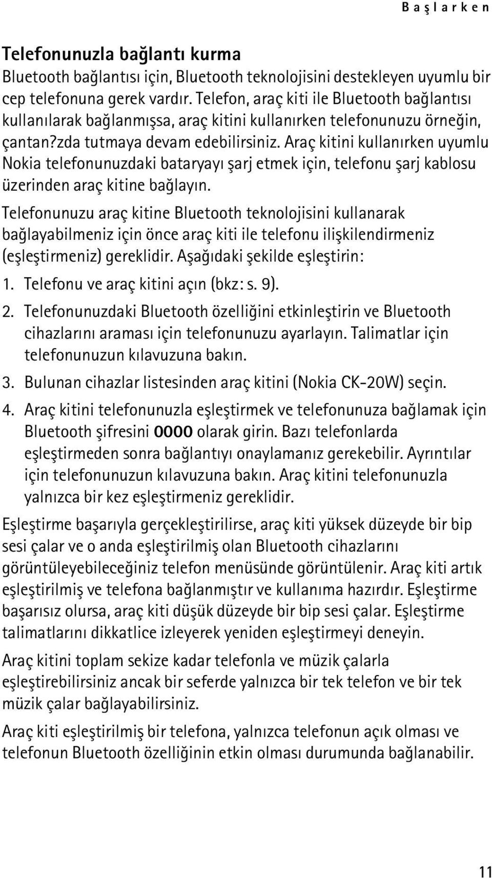 Araç kitini kullanýrken uyumlu Nokia telefonunuzdaki bataryayý þarj etmek için, telefonu þarj kablosu üzerinden araç kitine baðlayýn.