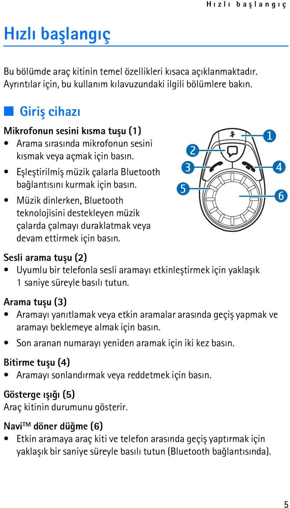 Müzik dinlerken, Bluetooth teknolojisini destekleyen müzik çalarda çalmayý duraklatmak veya devam ettirmek için basýn.