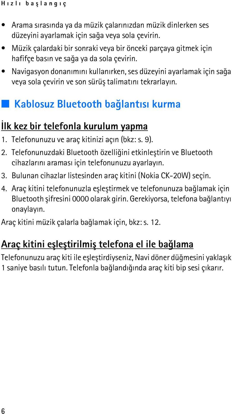 Navigasyon donanýmýný kullanýrken, ses düzeyini ayarlamak için saða veya sola çevirin ve son sürüþ talimatýný tekrarlayýn. Kablosuz Bluetooth baðlantýsý kurma Ýlk kez bir telefonla kurulum yapma 1.