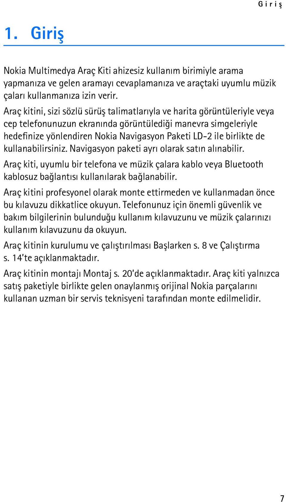 birlikte de kullanabilirsiniz. Navigasyon paketi ayrý olarak satýn alýnabilir. Araç kiti, uyumlu bir telefona ve müzik çalara kablo veya Bluetooth kablosuz baðlantýsý kullanýlarak baðlanabilir.