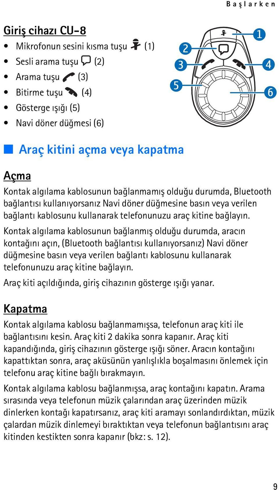 Kontak algýlama kablosunun baðlanmýþ olduðu durumda, aracýn kontaðýný açýn, (Bluetooth baðlantýsý kullanýyorsanýz) Navi döner düðmesine basýn veya verilen baðlantý kablosunu kullanarak telefonunuzu