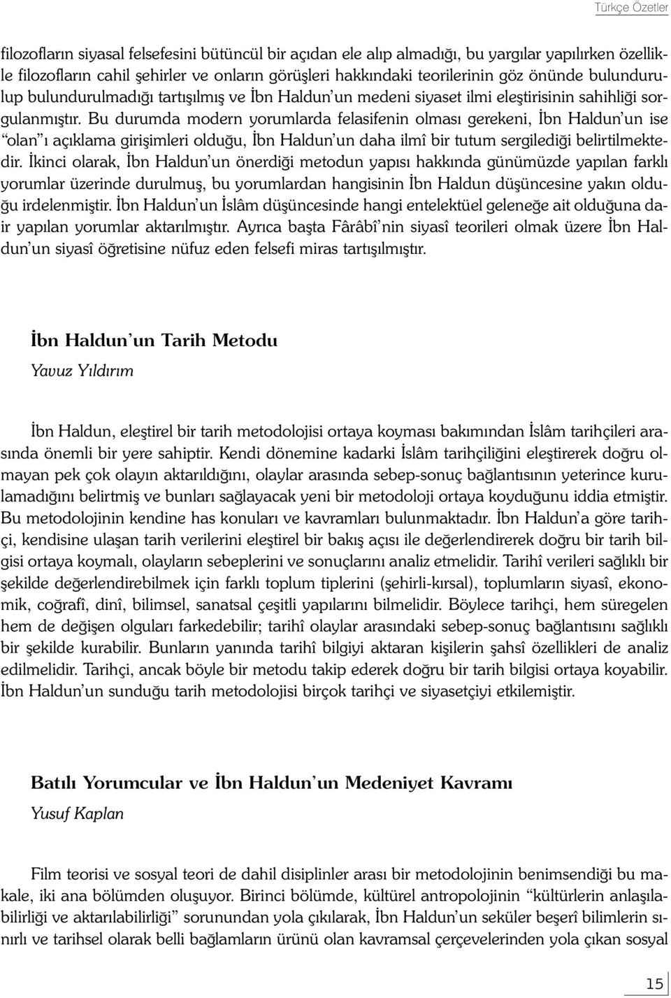 Bu durumda modern yorumlarda felasifenin olmasý gerekeni, Ýbn Haldun un ise olan ý açýklama giriþimleri olduðu, Ýbn Haldun un daha ilmî bir tutum sergilediði belirtilmektedir.