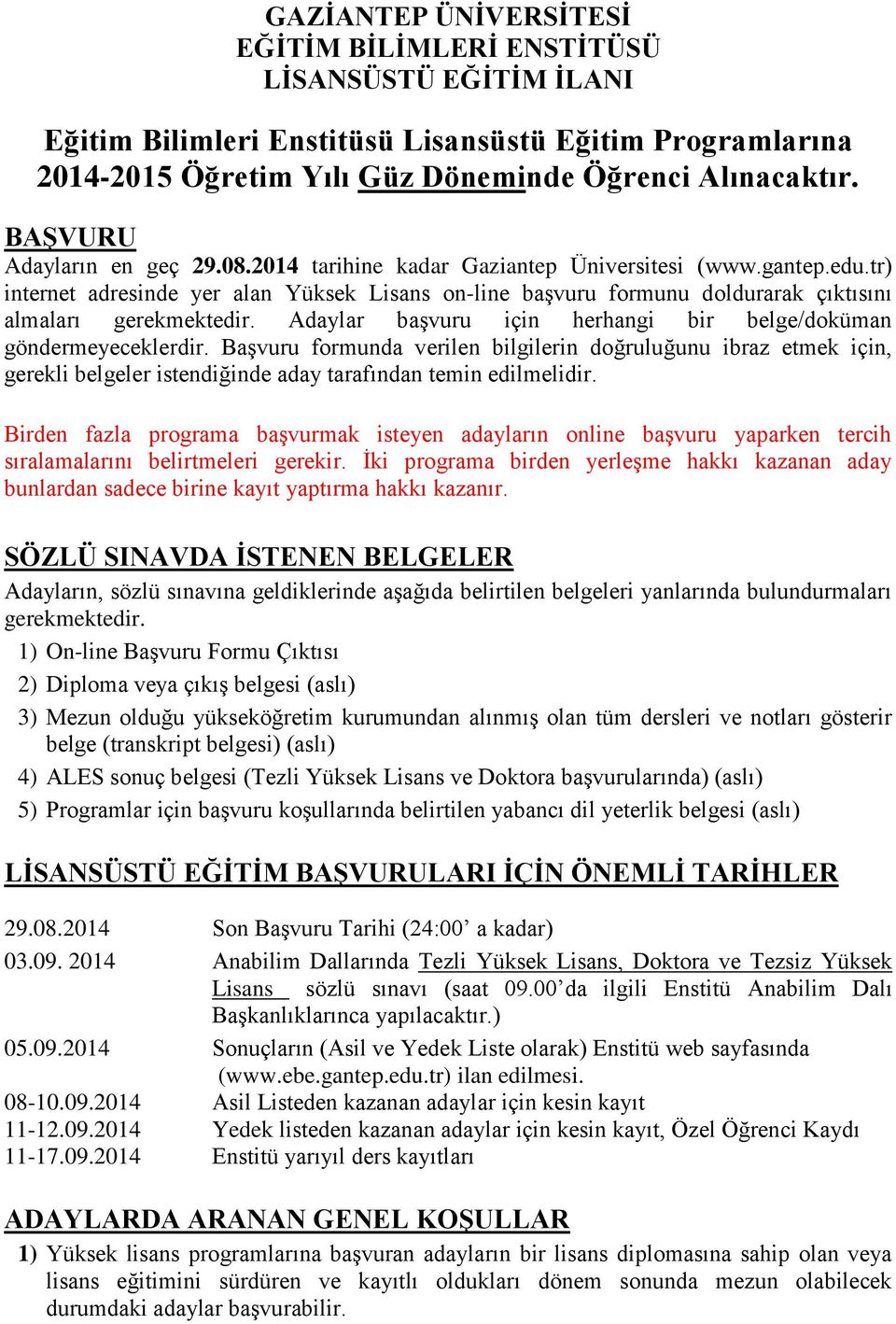 Adaylar başvuru için herhangi bir belge/doküman göndermeyeceklerdir. Başvuru formunda verilen bilgilerin doğruluğunu ibraz etmek için, gerekli belgeler istendiğinde aday tarafından temin edilmelidir.