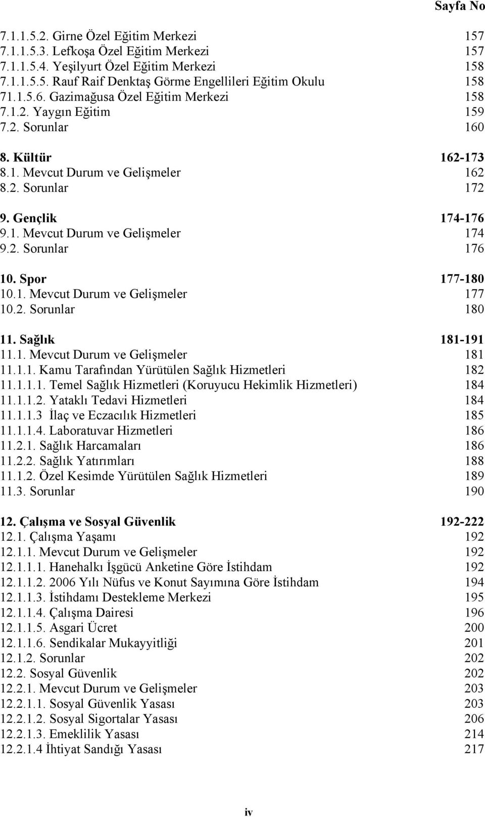 2. Sorunlar 176 10. Spor 177-180 10.1. Mevcut Durum ve Gelişmeler 177 10.2. Sorunlar 180 11. Sağlık 181-191 11.1. Mevcut Durum ve Gelişmeler 181 11.1.1. Kamu Tarafından Yürütülen Sağlık Hizmetleri 182 11.