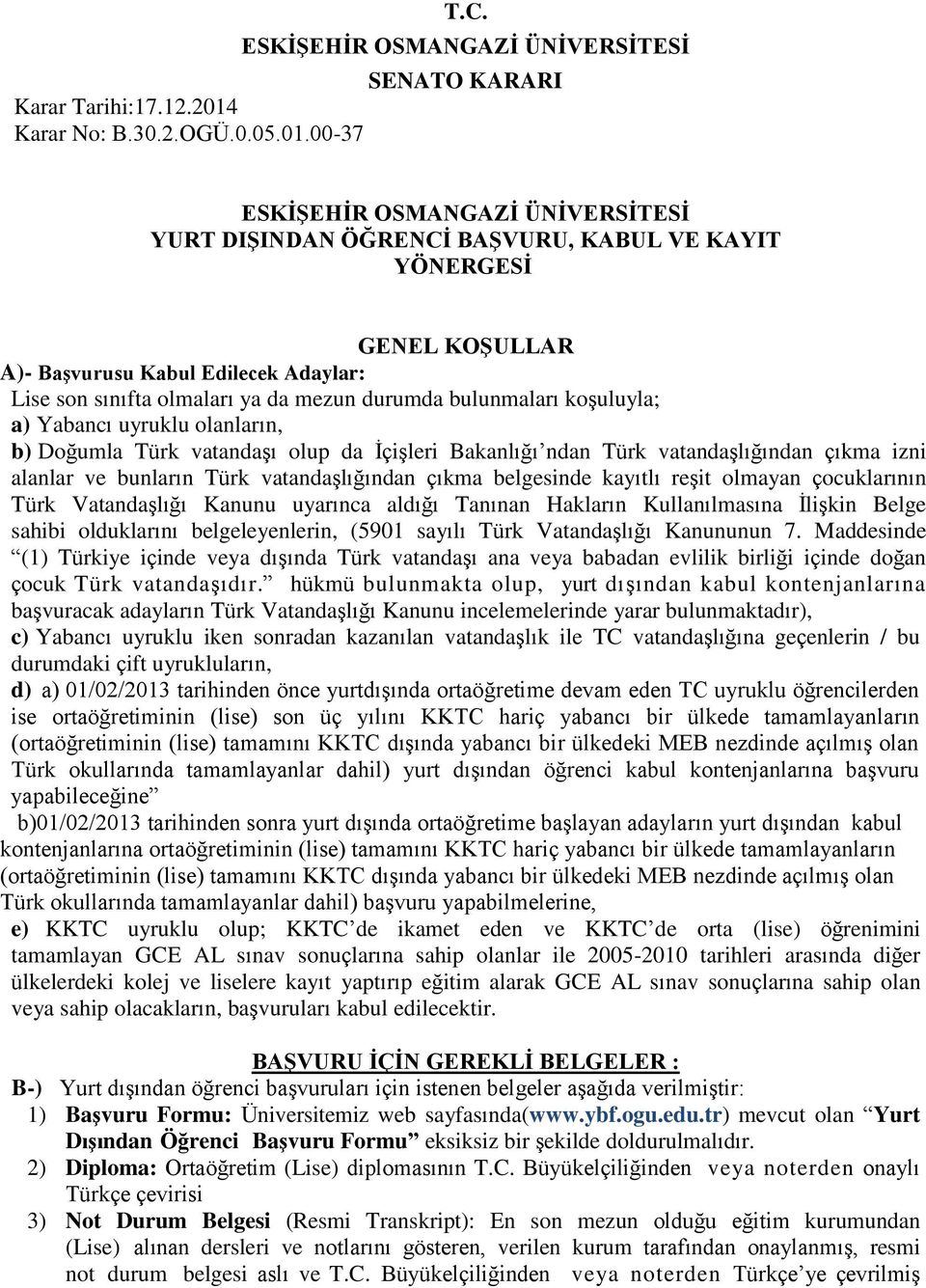 sınıfta olmaları ya da mezun durumda bulunmaları koşuluyla; a) Yabancı uyruklu olanların, b) Doğumla Türk vatandaşı olup da İçişleri Bakanlığı ndan Türk vatandaşlığından çıkma izni alanlar ve