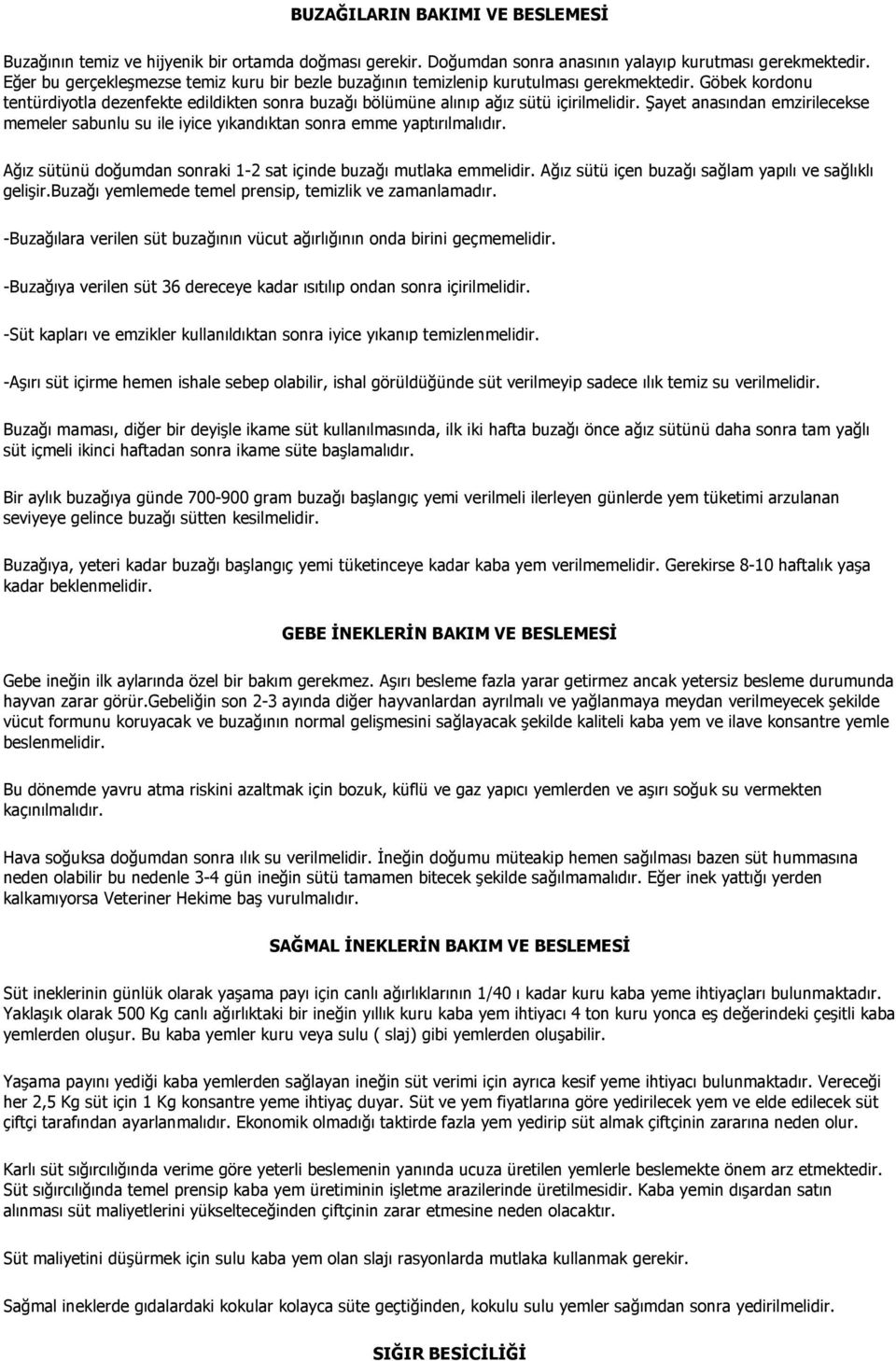 Şayet anasından emzirilecekse memeler sabunlu su ile iyice yıkandıktan sonra emme yaptırılmalıdır. Ağız sütünü doğumdan sonraki 1-2 sat içinde buzağı mutlaka emmelidir.