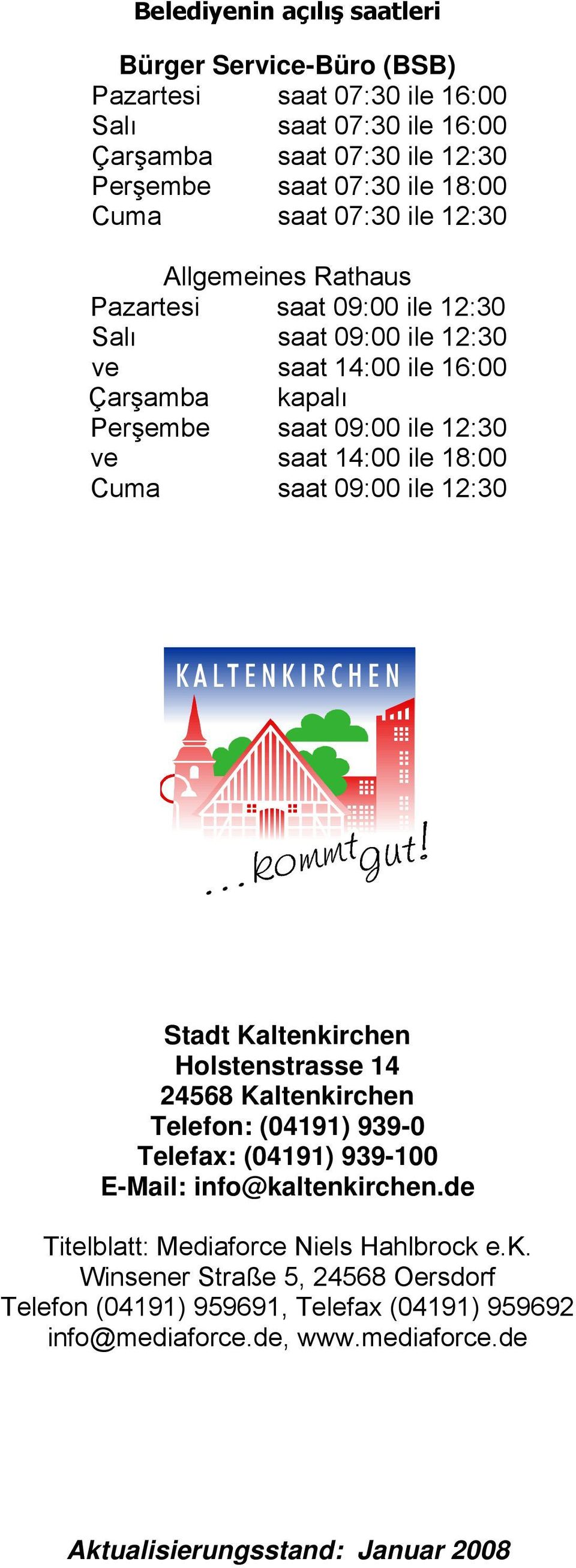 14:00 ile 18:00 Cuma saat 09:00 ile 12:30 Stadt Kaltenkirchen Holstenstrasse 14 Telefon: (04191) 939-0 Telefax: (04191) 939-100 E-Mail: info@kaltenkirchen.