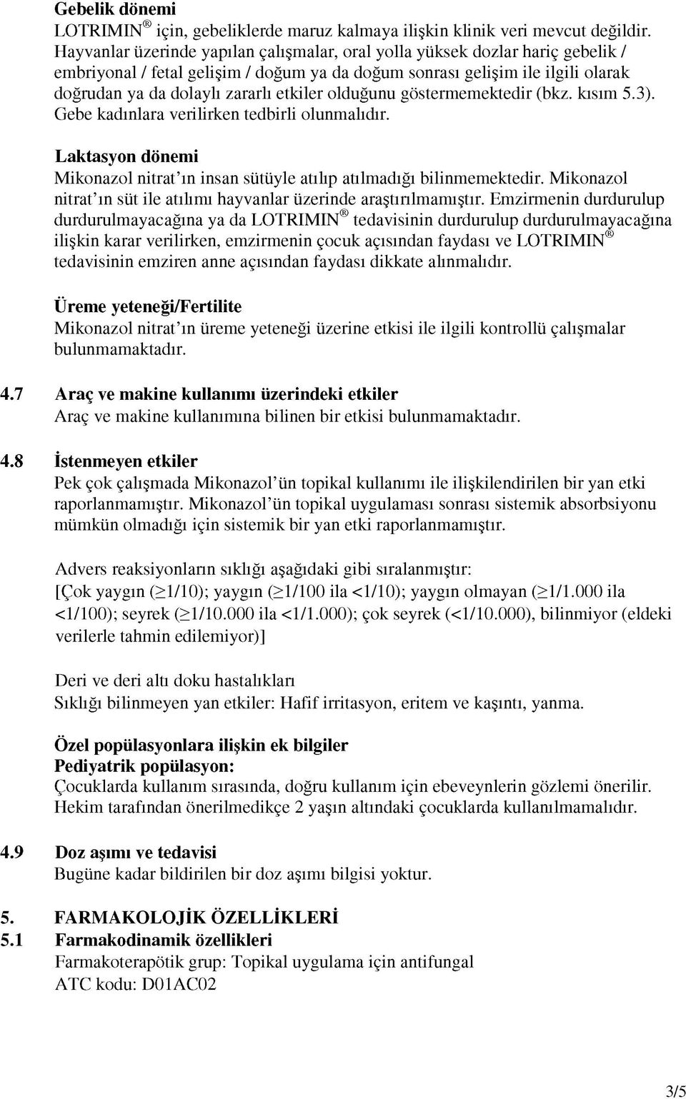 olduğunu göstermemektedir (bkz. kısım 5.3). Gebe kadınlara verilirken tedbirli olunmalıdır. Laktasyon dönemi Mikonazol nitrat ın insan sütüyle atılıp atılmadığı bilinmemektedir.