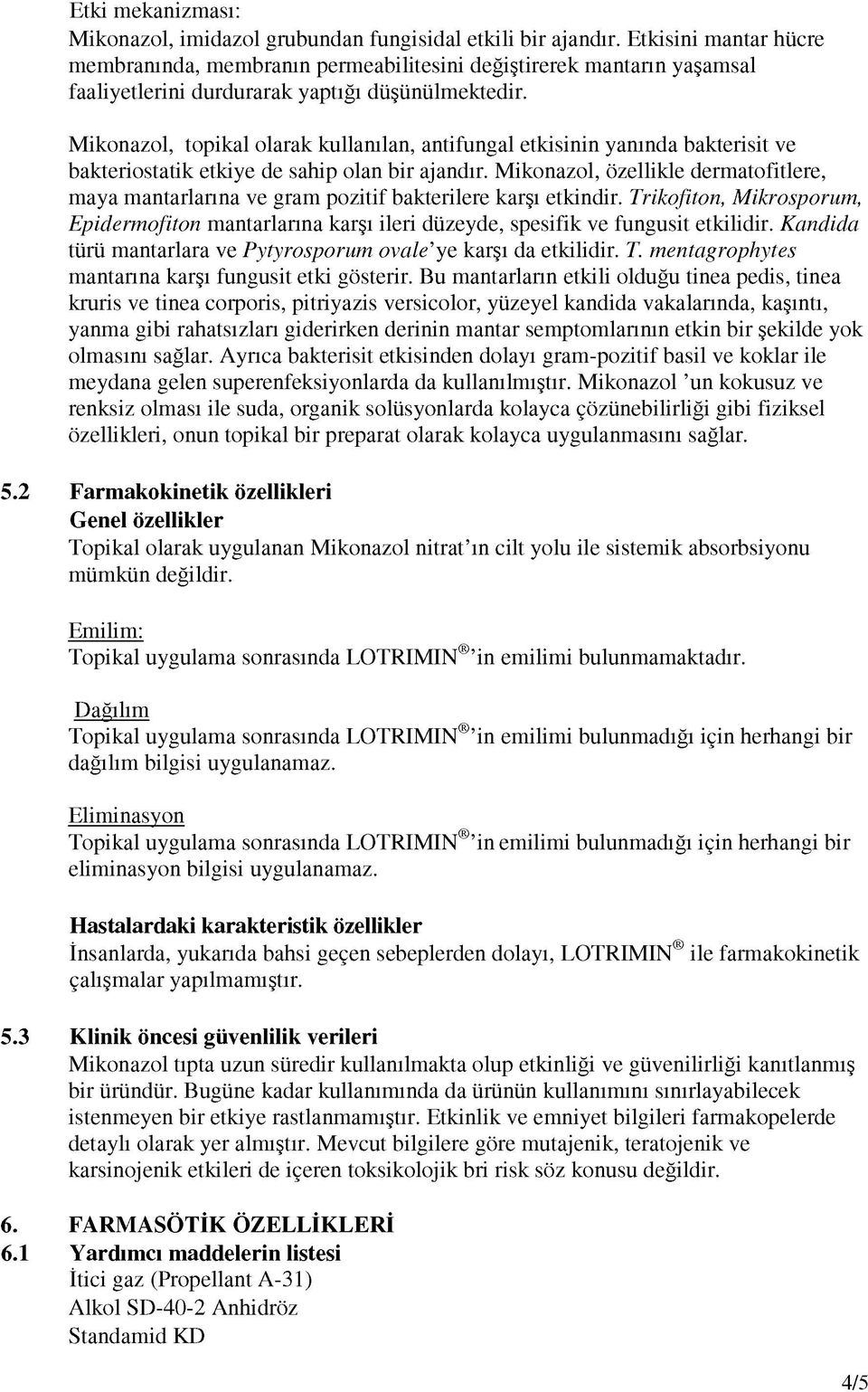 Mikonazol, topikal olarak kullanılan, antifungal etkisinin yanında bakterisit ve bakteriostatik etkiye de sahip olan bir ajandır.