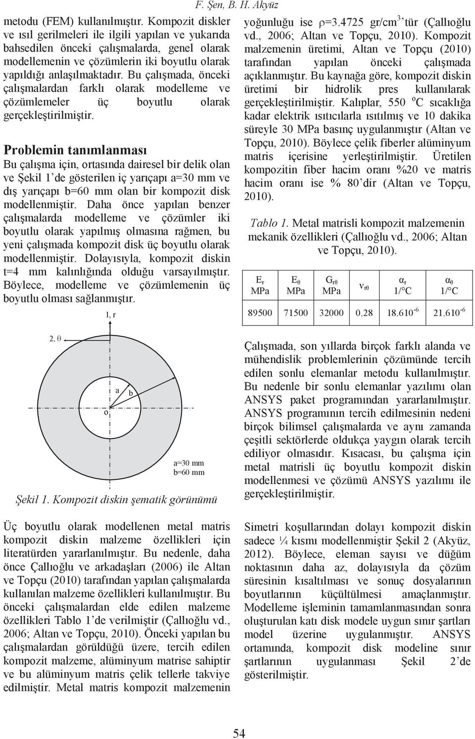 Bu çalışmada, önceki çalışmalardan farklı olarak modelleme ve çözümlemeler üç boyutlu olarak gerçekleştirilmiştir.