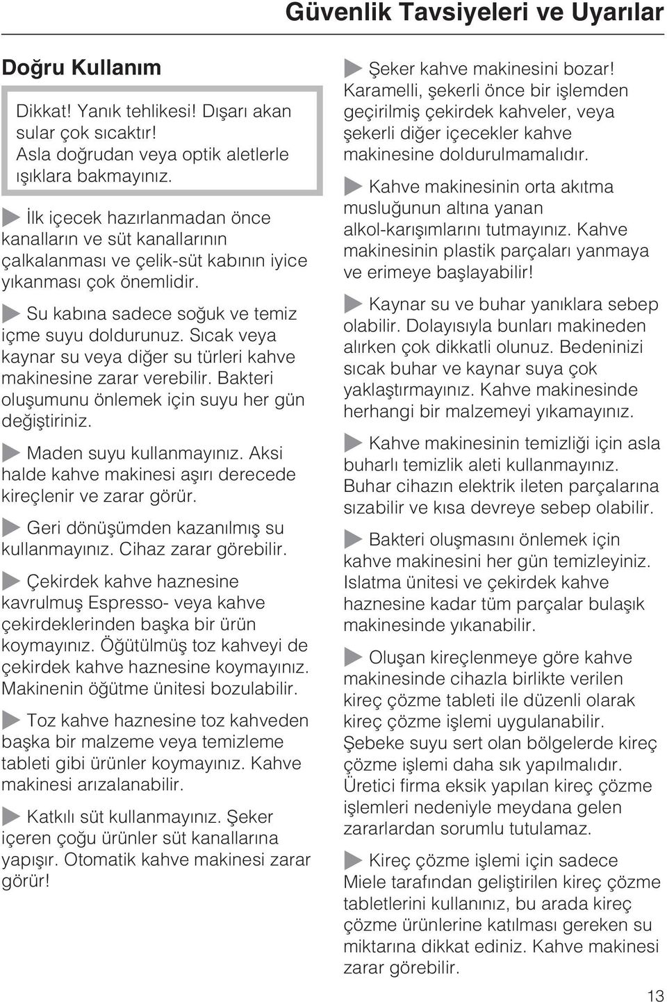 Sýcak veya kaynar su veya diðer su türleri kahve makinesine zarar verebilir. Bakteri oluþumunu önlemek için suyu her gün deðiþtiriniz. ~ Maden suyu kullanmayýnýz.