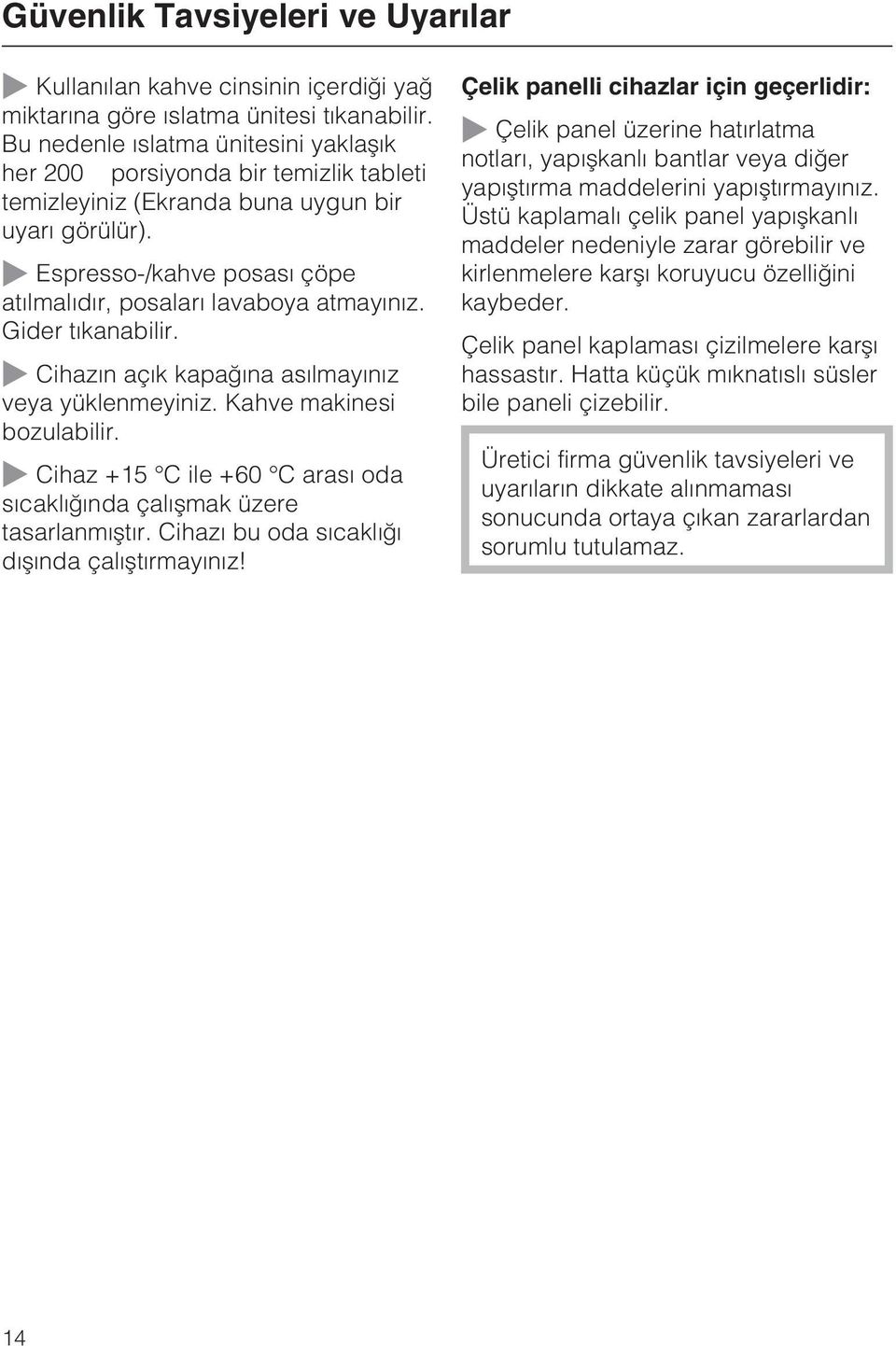 ~ Espresso-/kahve posasý çöpe atýlmalýdýr, posalarý lavaboya atmayýnýz. Gider týkanabilir. ~ Cihazýn açýk kapaðýna asýlmayýnýz veya yüklenmeyiniz. Kahve makinesi bozulabilir.