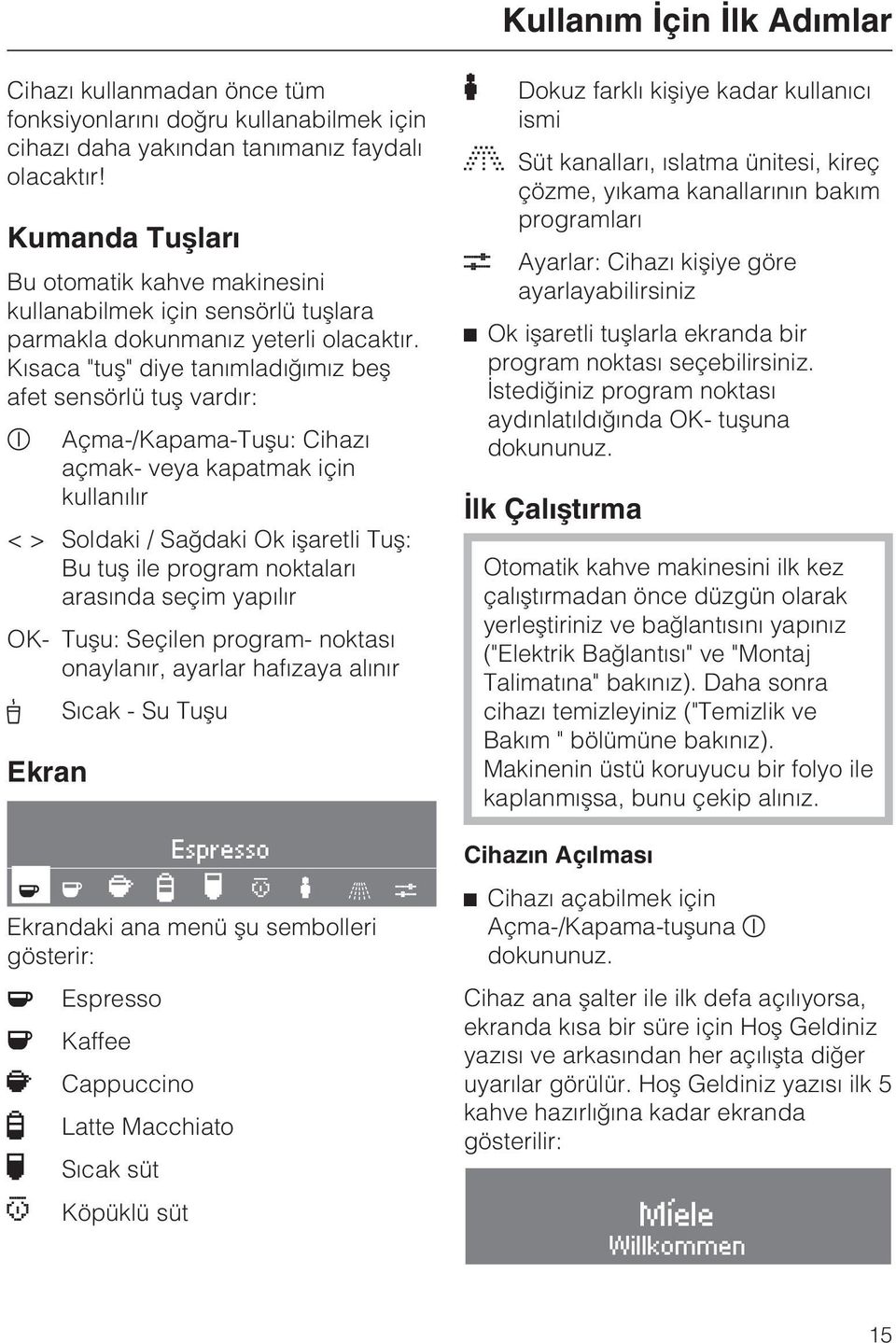 Kýsaca "tuþ" diye tanýmladýðýmýz beþ afet sensörlü tuþ vardýr: s Açma-/Kapama-Tuþu: Cihazý açmak- veya kapatmak için kullanýlýr < > Soldaki / Saðdaki Ok iþaretli Tuþ: Bu tuþ ile program noktalarý