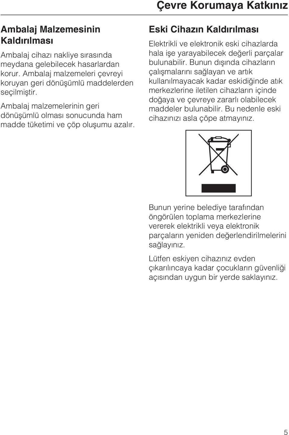 Eski Cihazýn Kaldýrýlmasý Elektrikli ve elektronik eski cihazlarda hala iþe yarayabilecek deðerli parçalar bulunabilir.