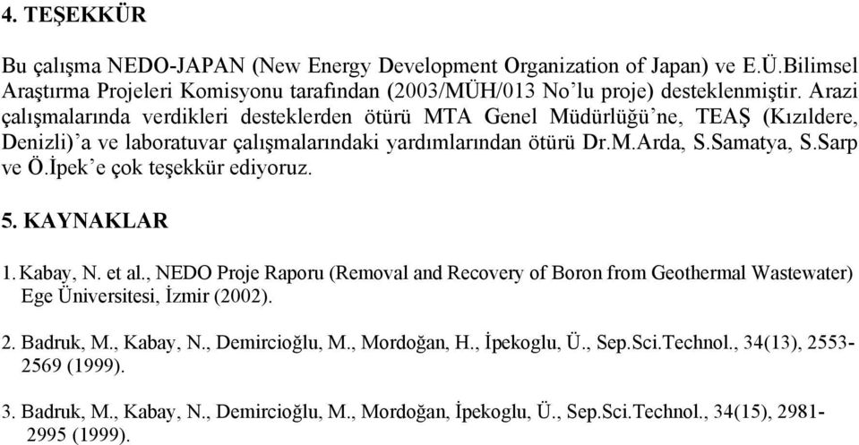 İpek e çok teşekkür ediyoruz. 5. KAYNAKLAR 1. Kabay, N. et al., NEDO Proje Raporu (Removal and Recovery of Boron from Geothermal Wastewater) Ege Üniversitesi, İzmir (2002). 2. Badruk, M.