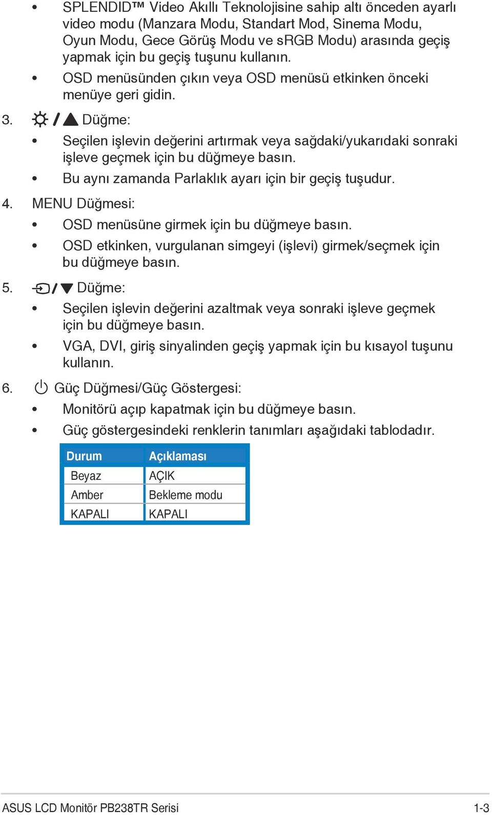 Bu aynı zamanda Parlaklık ayarı için bir geçiş tuşudur. 4. MENU Düğmesi: OSD menüsüne girmek için bu düğmeye basın. OSD etkinken, vurgulanan simgeyi (işlevi) girmek/seçmek için bu düğmeye basın. 5.