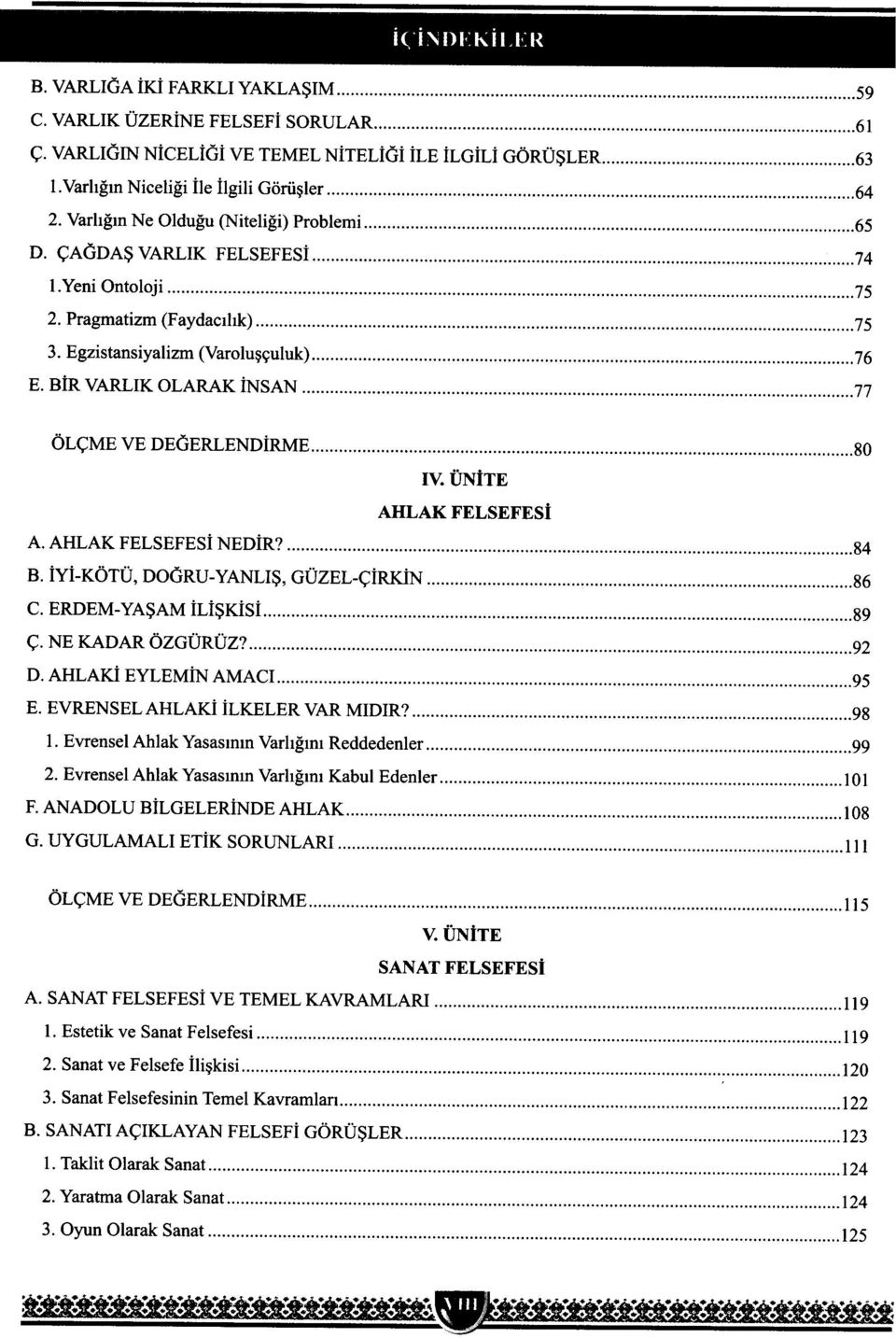 BiR VARLIK OLARAK insan 77 ÖL~ME VE DEGERLENDiRME 80 IV. ÜNtTE AHLAK FELSEFESt A. AHLAK FELSEFESi NEDiR? 84 B. iyi-kötü, DOGRU- YANLIS, GÜZEL-~iRKiN 86 C. ERDEM- YASAM iliskisi 89 ~. NE KADAR ÖZGÜRÜZ?