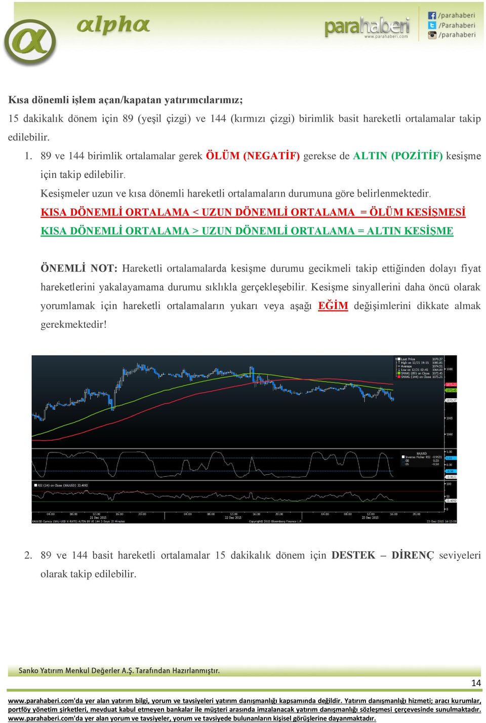 KISA DÖNEMLİ ORTALAMA < UZUN DÖNEMLİ ORTALAMA = ÖLÜM KESİŞMESİ KISA DÖNEMLİ ORTALAMA > UZUN DÖNEMLİ ORTALAMA = ALTIN KESİŞME ÖNEMLİ NOT: Hareketli ortalamalarda kesişme durumu gecikmeli takip