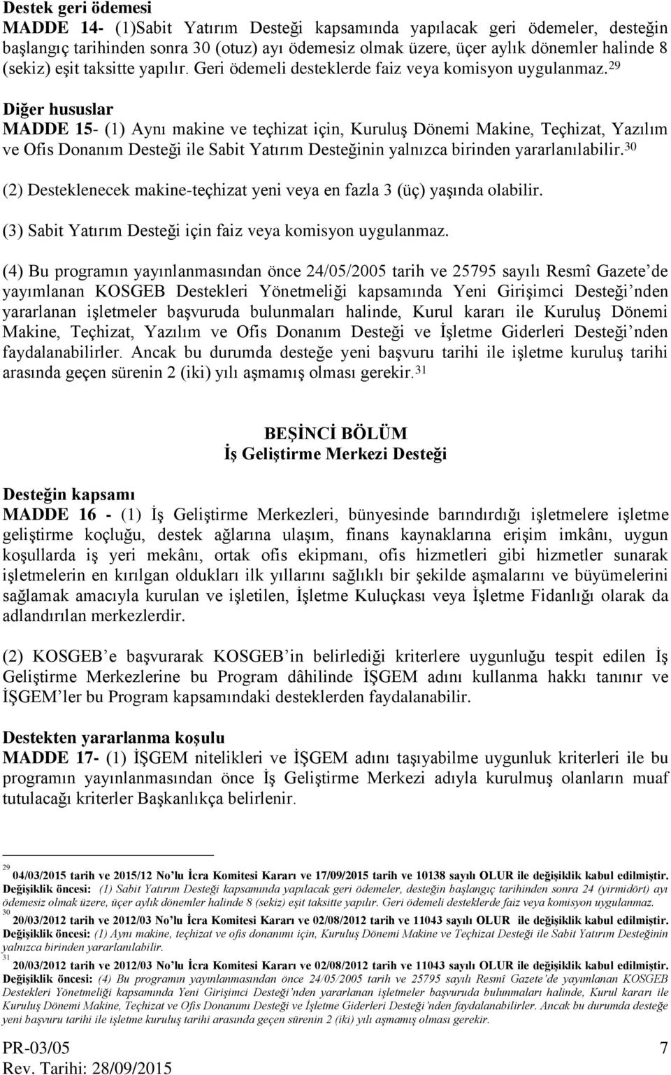 29 Diğer hususlar MADDE 15- (1) Aynı makine ve teçhizat için, Kuruluş Dönemi Makine, Teçhizat, Yazılım ve Ofis Donanım Desteği ile Sabit Yatırım Desteğinin yalnızca birinden yararlanılabilir.