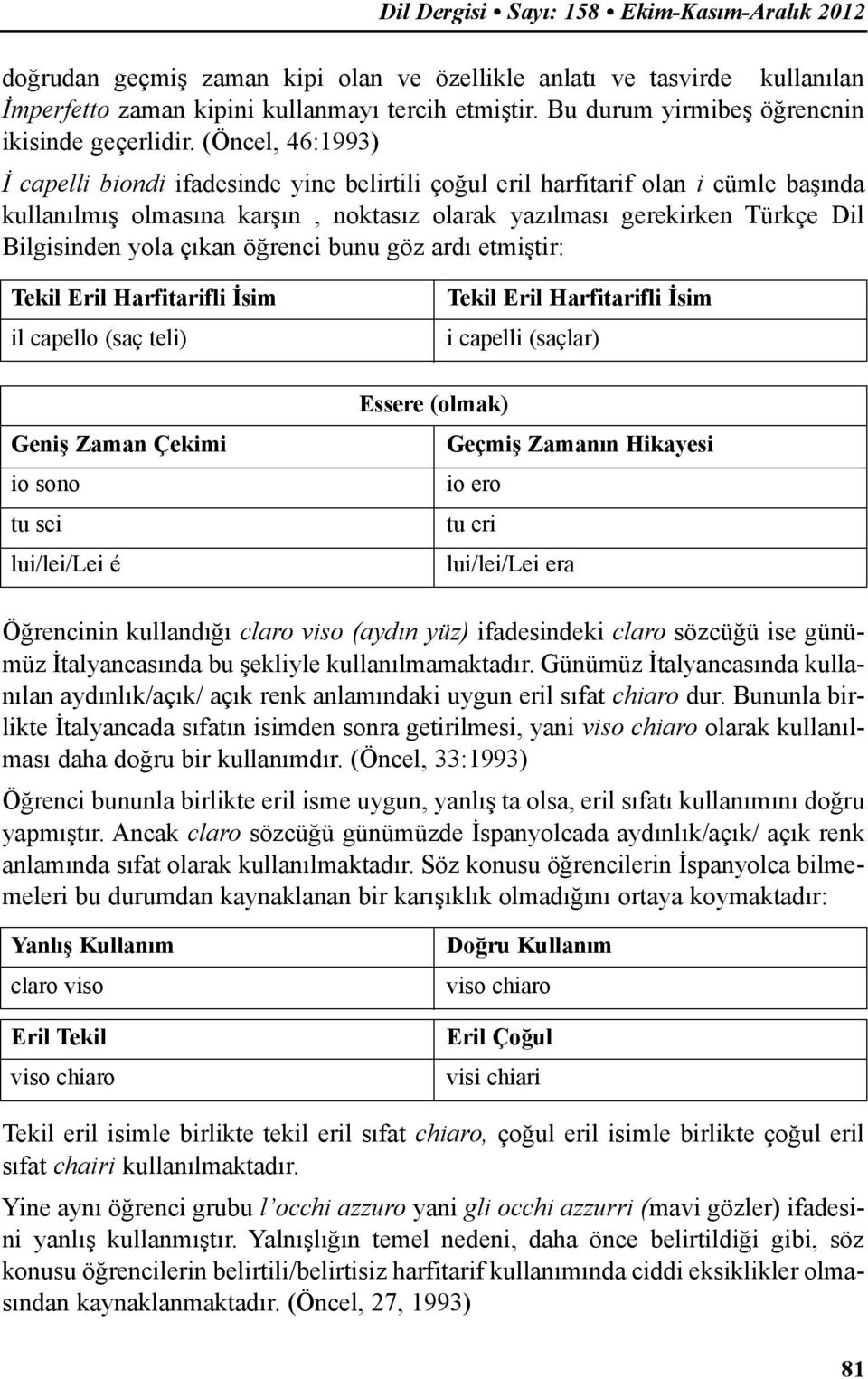 (Öncel, 46:1993) İ capelli biondi ifadesinde yine belirtili çoğul eril harfitarif olan i cümle başında kullanılmış olmasına karşın, noktasız olarak yazılması gerekirken Türkçe Dil Bilgisinden yola