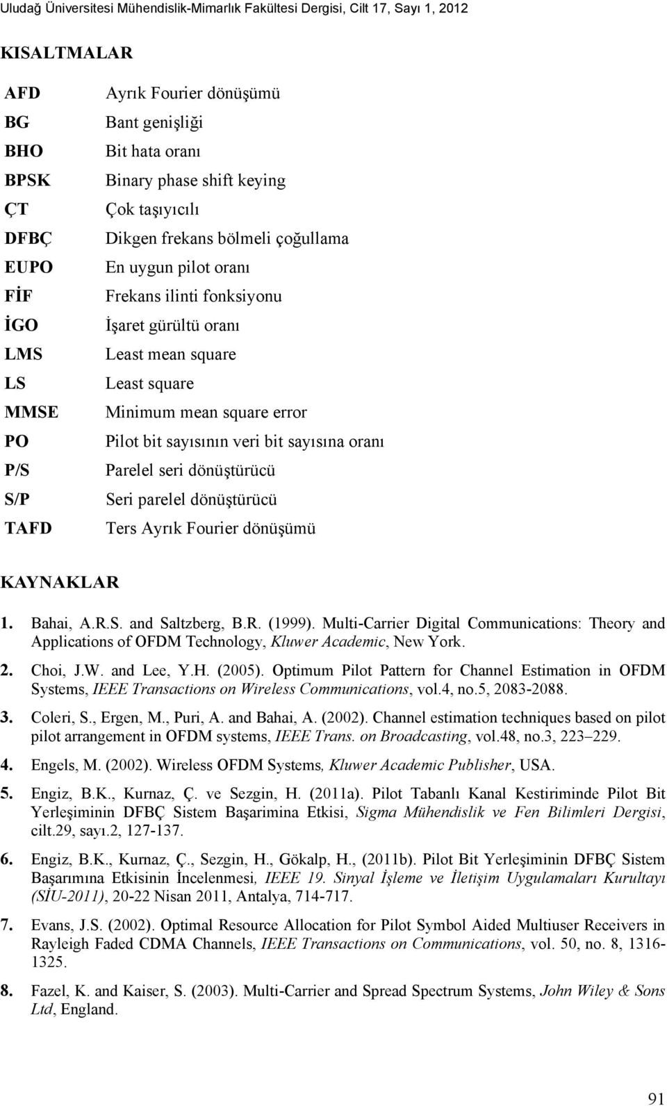 square error Pilot bit sayısının veri bit sayısına oranı Parelel seri dönüştürücü Seri parelel dönüştürücü Ters Ayrık Fourier dönüşümü KAYNAKLAR 1. Bahai, A.R.S. and Saltzberg, B.R. (1999).
