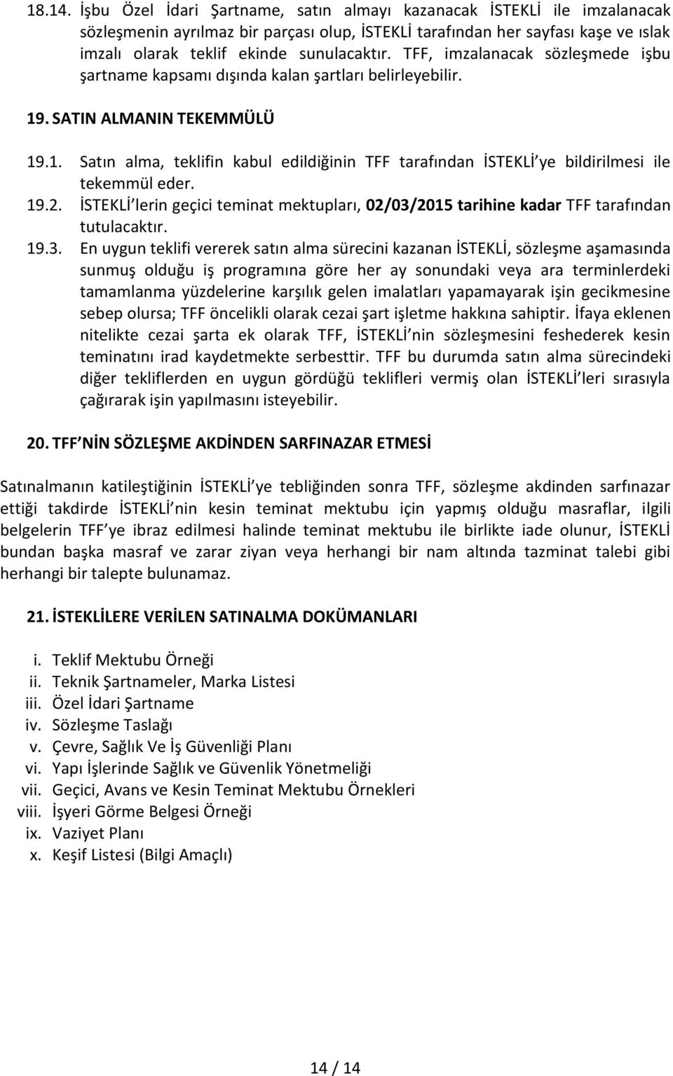 TFF, imzalanacak sözleşmede işbu şartname kapsamı dışında kalan şartları belirleyebilir. 19. SATIN ALMANIN TEKEMMÜLÜ 19.1. Satın alma, teklifin kabul edildiğinin TFF tarafından İSTEKLİ ye bildirilmesi ile tekemmül eder.