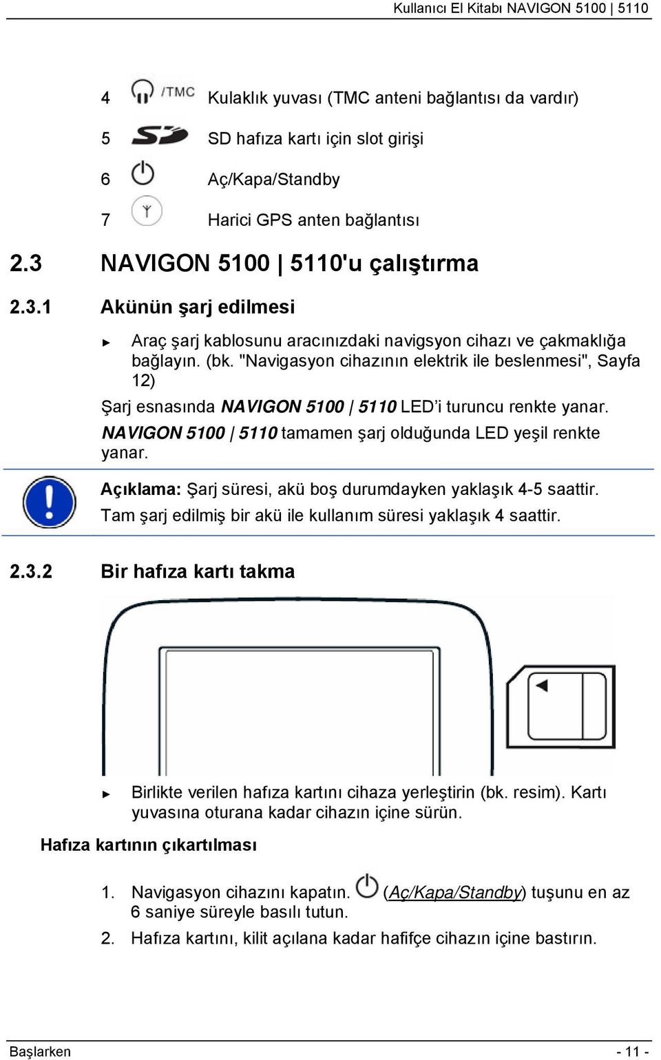 "Navigasyon cihazının elektrik ile beslenmesi", Sayfa 12) Şarj esnasında NAVIGON 5100 5110 LED i turuncu renkte yanar. NAVIGON 5100 5110 tamamen şarj olduğunda LED yeşil renkte yanar.
