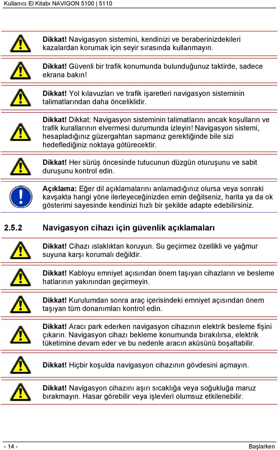 Dikkat: Navigasyon sisteminin talimatlarını ancak koşulların ve trafik kurallarının elvermesi durumunda izleyin!