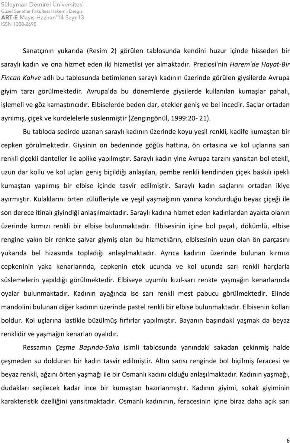 Avrupa'da bu dönemlerde giysilerde kullanılan kumaşlar pahalı, işlemeli ve göz kamaştırıcıdır. Elbiselerde beden dar, etekler geniş ve bel incedir.